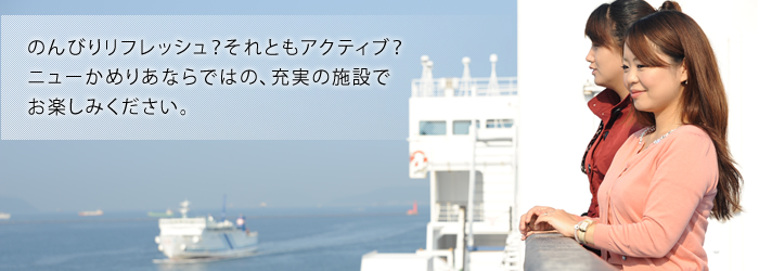 のんびりリフレッシュ？それともアクティブ？カメリアラインならではの、充実の施設でお楽しみください。